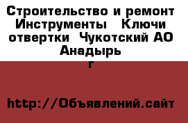 Строительство и ремонт Инструменты - Ключи,отвертки. Чукотский АО,Анадырь г.